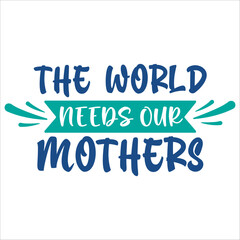 The World Needs Our Mothers. Mothers Day Lettering Calligraphic. Design Graphic Vintage Typography. T Shirt Vector illustration