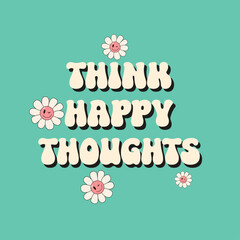 Think Happy Thoughts - hand drawn lettering quote. Groovy hippie style 70s 90s.Retro print with flower for banners and cards. Flat hand drawn linear kidcore