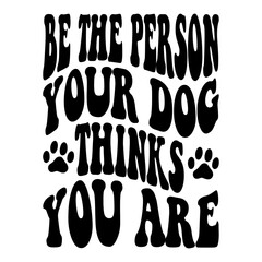Be The Person Your Dog Thinks You Are svg