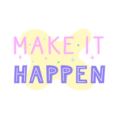 Make it happen positive motivational quote. Inspirational saying for stickers, cards, decorations. Words with pastel stars and sparkles in background. Vector flat illustration.