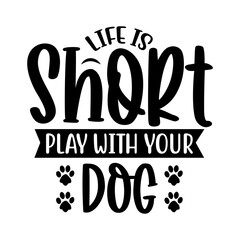 Life is Short Play with Your Dog