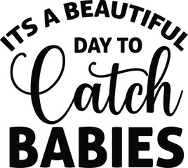 Its A Beautiful Day To Catch Babies SVG