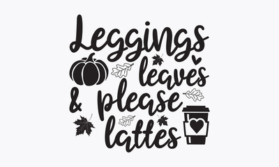 Leggings leaves lattes please svg, Thanksgiving t-shirt design, Funny Fall svg,  EPS, autumn bundle, Pumpkin, Handmade calligraphy vector illustration graphic, vector sign, Cut File Cricut, Silhouette