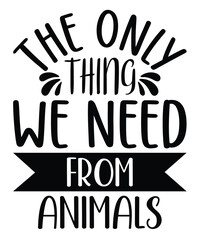 The Only Thing We Need From Animals shirt print template
