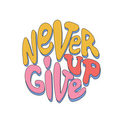 Hand drawn lettering phrase Never give up isolated on the white background. Retro slogan in round shape. Trendy groovy print design for posters, cards, tshirts.