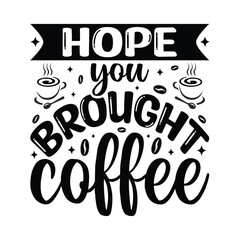 Hope Your Brought Coffee - Coffee Typography T-shirt design