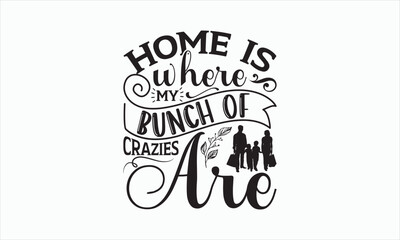 Home Is Where My Bunch Of Crazies Are - Family T-shirt SVG Design, Hand drawn lettering phrase isolated on white background, Vector EPS Editable Files, For stickers, Templet, mugs, etc, for Cutting.