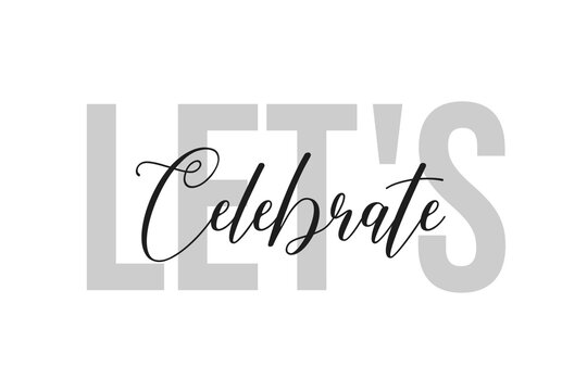 Let's celebrate lettering typography on tone of grey color. Positive quote, happiness expression, motivational and inspirational saying. Greeting card, poster.