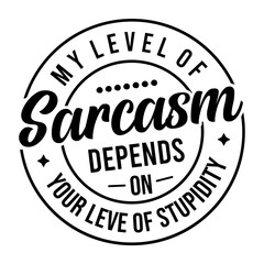 My Level of Sarcasm Depends on Your Leve of stupidity 