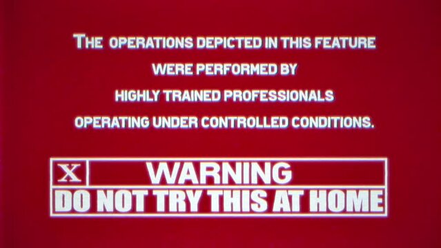 A VHS tape playing a warning text message, Do not try this at home (for TV shows that feature dangerous operations performed by trained professionals).
