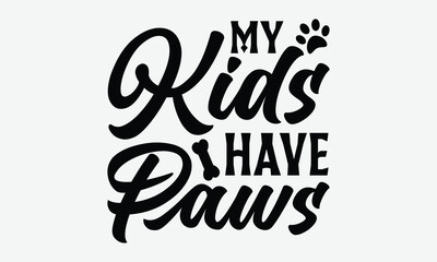 My Kids Have Paws - Dog SVG Design, Modern calligraphy, Vector illustration with hand drawn lettering, posters, banners, cards, mugs, Notebooks, white background.