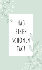 Hab einen schönen Tag - Schriftzug in deutscher Sprache. Grußkarte in modernem floralen Design in Pastellgrün.