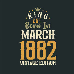 King are born in March 1882 Vintage edition. King are born in March 1882 Retro Vintage Birthday Vintage edition