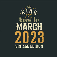King are born in March 2023 Vintage edition. King are born in March 2023 Retro Vintage Birthday Vintage edition