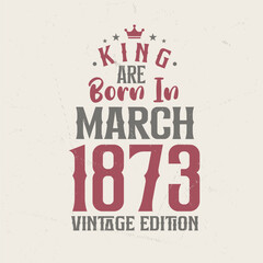 Fototapeta premium King are born in March 1873 Vintage edition. King are born in March 1873 Retro Vintage Birthday Vintage edition