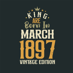 King are born in March 1897 Vintage edition. King are born in March 1897 Retro Vintage Birthday Vintage edition