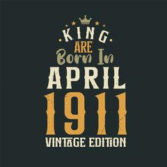 King are born in April 1911 Vintage edition. King are born in April 1911 Retro Vintage Birthday Vintage edition