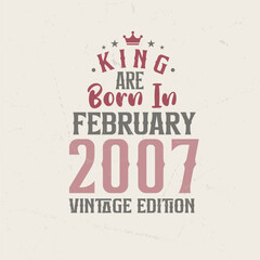 King are born in February 2007 Vintage edition. King are born in February 2007 Retro Vintage Birthday Vintage edition