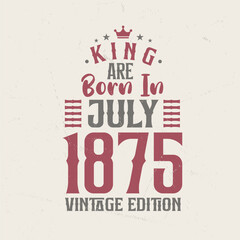King are born in July 1875 Vintage edition. King are born in July 1875 Retro Vintage Birthday Vintage edition