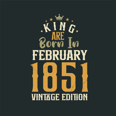 King are born in February 1851 Vintage edition. King are born in February 1851 Retro Vintage Birthday Vintage edition