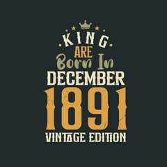 King are born in December 1891 Vintage edition. King are born in December 1891 Retro Vintage Birthday Vintage edition