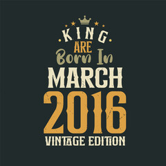 King are born in March 2016 Vintage edition. King are born in March 2016 Retro Vintage Birthday Vintage edition