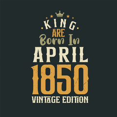 King are born in April 1850 Vintage edition. King are born in April 1850 Retro Vintage Birthday Vintage edition