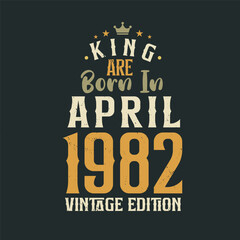 King are born in April 1982 Vintage edition. King are born in April 1982 Retro Vintage Birthday Vintage edition