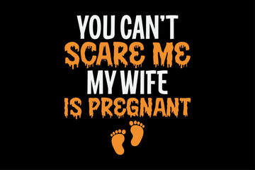 You Can't Scare Me My Wife Is Pregnant Funny Halloween T-Shirt Design