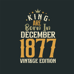 King are born in December 1877 Vintage edition. King are born in December 1877 Retro Vintage Birthday Vintage edition