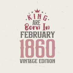 King are born in February 1860 Vintage edition. King are born in February 1860 Retro Vintage Birthday Vintage edition