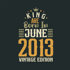 King are born in June 2013 Vintage edition. King are born in June 2013 Retro Vintage Birthday Vintage edition