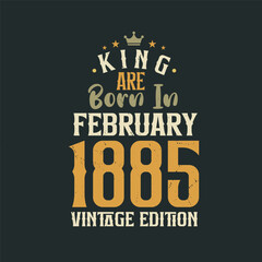King are born in February 1885 Vintage edition. King are born in February 1885 Retro Vintage Birthday Vintage edition