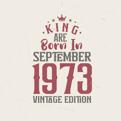 King are born in September 1973 Vintage edition. King are born in September 1973 Retro Vintage Birthday Vintage edition