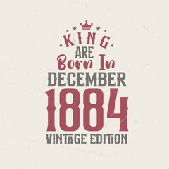 King are born in December 1884 Vintage edition. King are born in December 1884 Retro Vintage Birthday Vintage edition