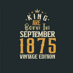 King are born in September 1875 Vintage edition. King are born in September 1875 Retro Vintage Birthday Vintage edition