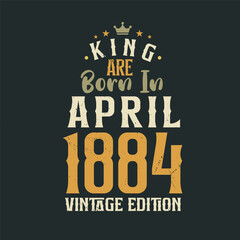 King are born in April 1884 Vintage edition. King are born in April 1884 Retro Vintage Birthday Vintage edition