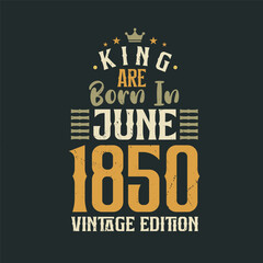 King are born in June 1850 Vintage edition. King are born in June 1850 Retro Vintage Birthday Vintage edition
