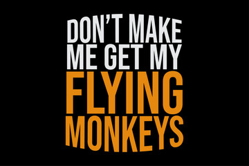 Don't Make Me Get my Flying Monkeys Funny T-Shirt Design