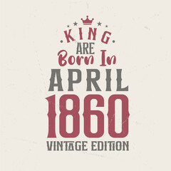 King are born in April 1860 Vintage edition. King are born in April 1860 Retro Vintage Birthday Vintage edition