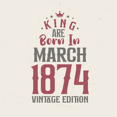 King are born in March 1874 Vintage edition. King are born in March 1874 Retro Vintage Birthday Vintage edition