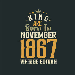 King are born in November 1867 Vintage edition. King are born in November 1867 Retro Vintage Birthday Vintage edition