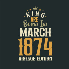 King are born in March 1874 Vintage edition. King are born in March 1874 Retro Vintage Birthday Vintage edition