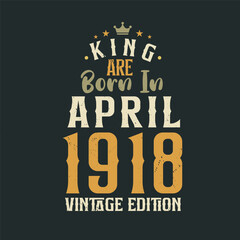 King are born in April 1918 Vintage edition. King are born in April 1918 Retro Vintage Birthday Vintage edition