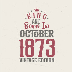 King are born in October 1873 Vintage edition. King are born in October 1873 Retro Vintage Birthday Vintage edition