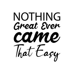 nothing great ever came that easy black lettering quote