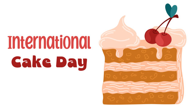 International Cake Day. Sweet dessert, piece of cake. Poster with the inscription for banner and flyer design. Vector illustration.