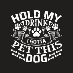 Hold my drink i gotta pet this dog - Dog   t shirt design.