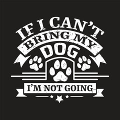 If i can't bring my dog i'm not going - Dog   t shirt design.