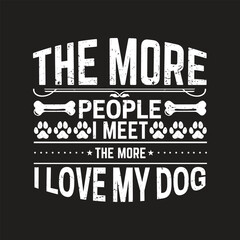 The more people i meet the more i love my dog - Dog t shirt design.